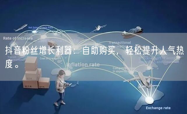 抖音粉丝增长利器:自助购买,轻松提升人气热度。
