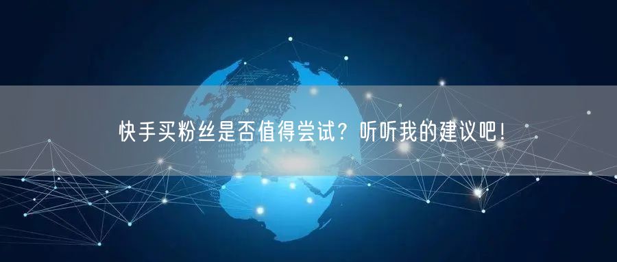 快手买粉丝是否值得尝试?听听我的建议吧!
