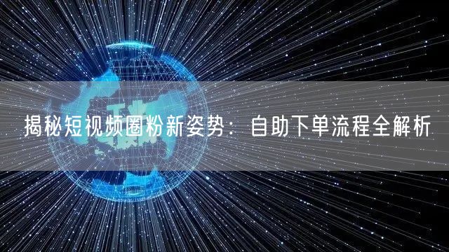 揭秘短视频圈粉新姿势:自助下单流程全解析