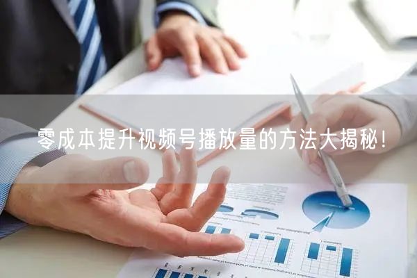 零成本提升视频号播放量的方法大揭秘！