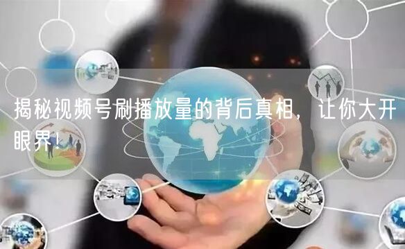 揭秘视频号刷播放量的背后真相，让你大开眼界！