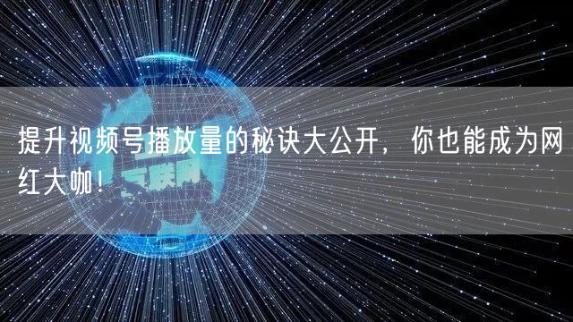 提升视频号播放量的秘诀大公开，你也能成为网红大咖！