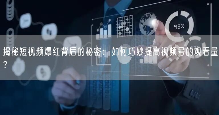 揭秘短视频爆红背后的秘密:如何巧妙提高视频号的观看量?