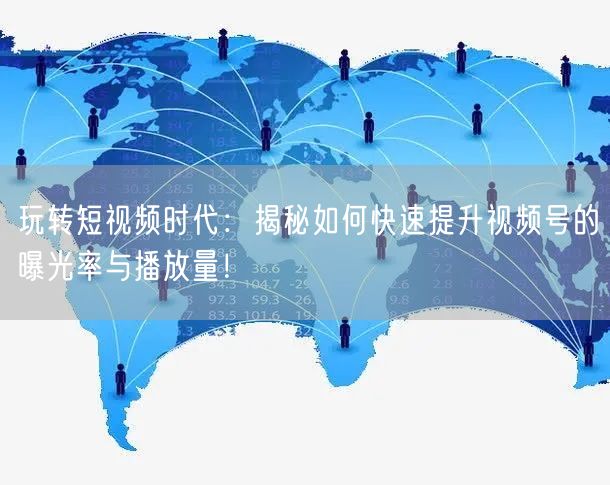玩转短视频时代:揭秘如何快速提升视频号的曝光率与播放量!
