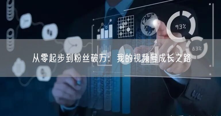 从零起步到粉丝破万:我的视频号成长之路