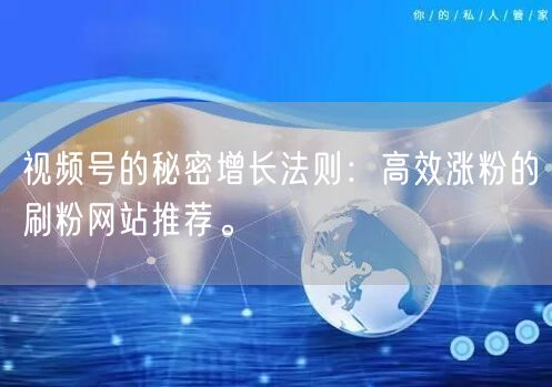 视频号的秘密增长法则:高效涨粉的刷粉网站推荐。