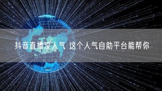 抖音直播没人气 这个人气自助平台能帮你