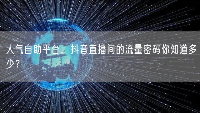 人气自助平台，抖音直播间的流量密码你知道多少？