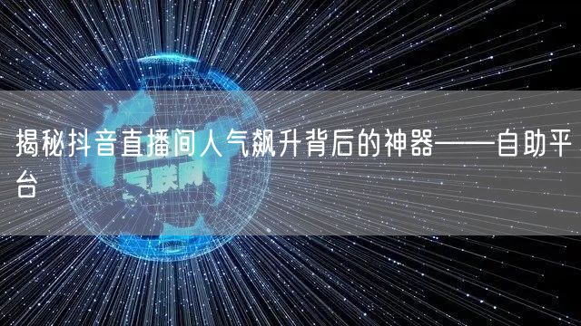 揭秘抖音直播间人气飙升背后的神器——自助平台