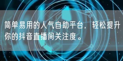 简单易用的人气自助平台,轻松提升你的抖音直播间关注度。