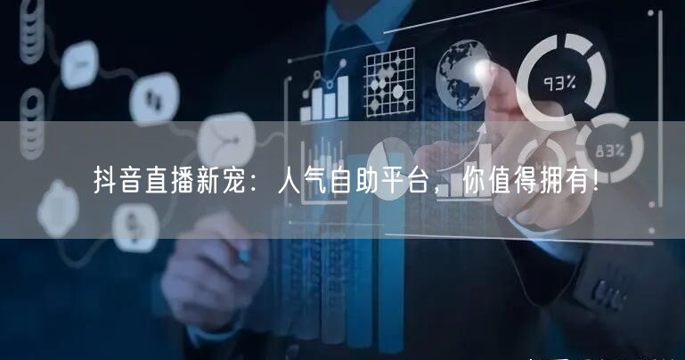 抖音直播新宠:人气自助平台,你值得拥有!