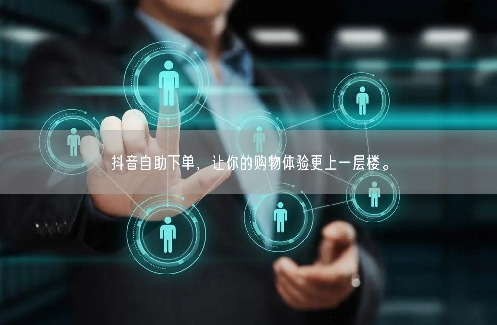 抖音自助下单,让你的购物体验更上一层楼。