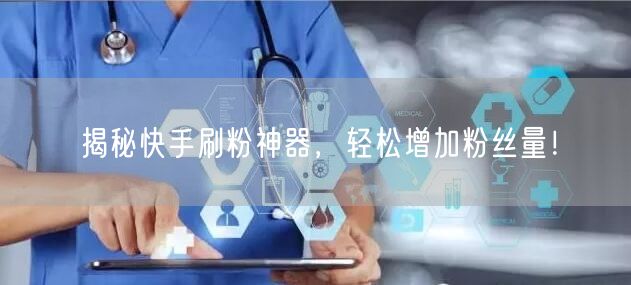 揭秘快手刷粉神器,轻松增加粉丝量!