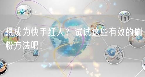 想成为快手红人?试试这些有效的刷粉方法吧!