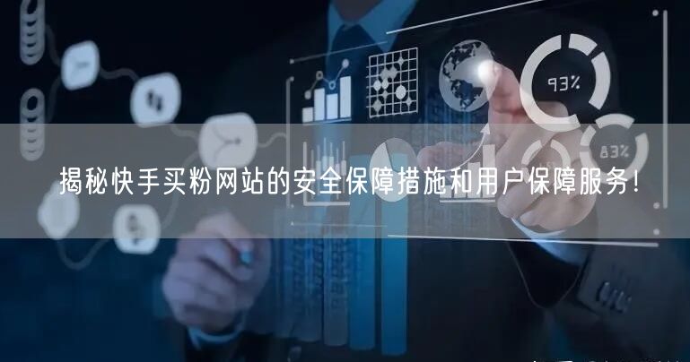 揭秘快手买粉网站的安全保障措施和用户保障服务!