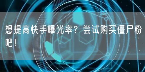 想提高快手曝光率？尝试购买僵尸粉吧！