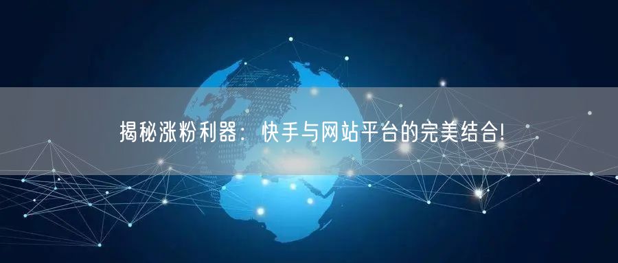 揭秘涨粉利器:快手与网站平台的完美结合!