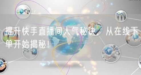 提升快手直播间人气秘诀,从在线下单开始揭秘!