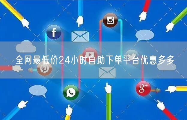 全网最低价24小时自助下单平台优惠多多