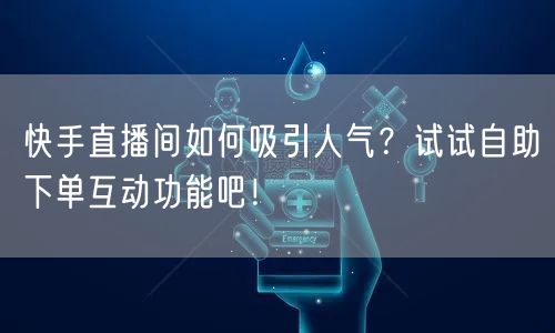 快手直播间如何吸引人气?试试自助下单互动功能吧!