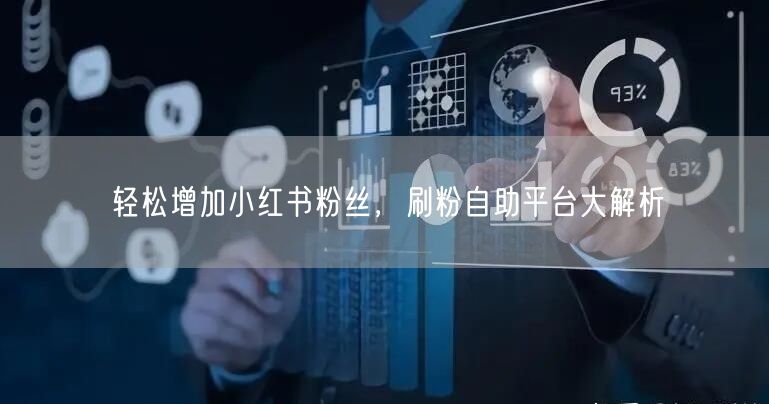 轻松增加小红书粉丝,刷粉自助平台大解析