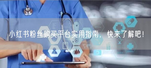 小红书粉丝购买平台实用指南,快来了解吧!
