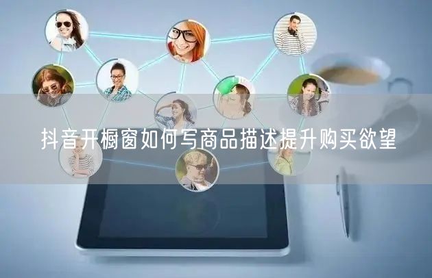 抖音开橱窗如何写商品描述提升购买欲望