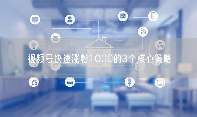 视频号快速涨粉1000的3个核心策略